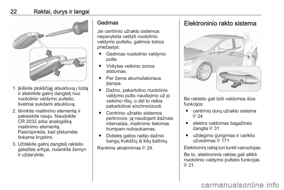 OPEL ASTRA K 2018.75  Savininko vadovas (in Lithuanian) 22Raktai, durys ir langai
1. Įkiškite plokščiąjį atsuktuvą į lizdąir atskirkite galinį dangtelį nuo
nuotolinio valdymo pultelio,
švelniai sukdami atsuktuvą.
2. Išimkite maitinimo element