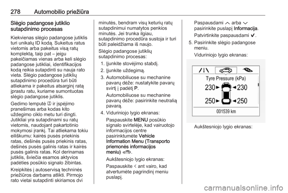 OPEL ASTRA K 2018.75  Savininko vadovas (in Lithuanian) 278Automobilio priežiūraSlėgio padangose jutiklio
sutapdinimo procesas
Kiekvienas slėgio padangose jutiklis
turi unikalų ID kodą. Sukeitus ratus
vietomis arba pakeitus visą ratų
komplektą, ta