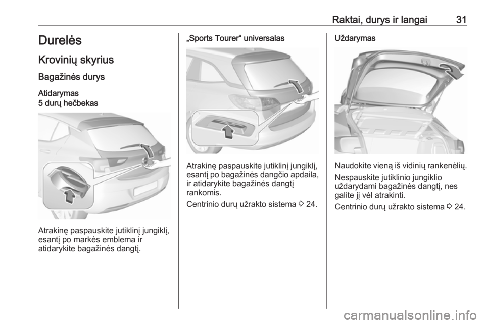 OPEL ASTRA K 2018.75  Savininko vadovas (in Lithuanian) Raktai, durys ir langai31Durelės
Krovinių skyrius Bagažinės durys Atidarymas5 durų hečbekas
Atrakinę paspauskite jutiklinį jungiklį,
esantį po markės emblema ir
atidarykite bagažinės dang