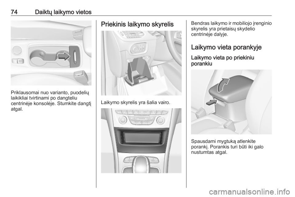 OPEL ASTRA K 2018.75  Savininko vadovas (in Lithuanian) 74Daiktų laikymo vietos
Priklausomai nuo varianto, puodelių
laikikliai tvirtinami po dangteliu
centrinėje konsolėje. Stumkite dangtį
atgal.
Priekinis laikymo skyrelis
Laikymo skyrelis yra šalia 