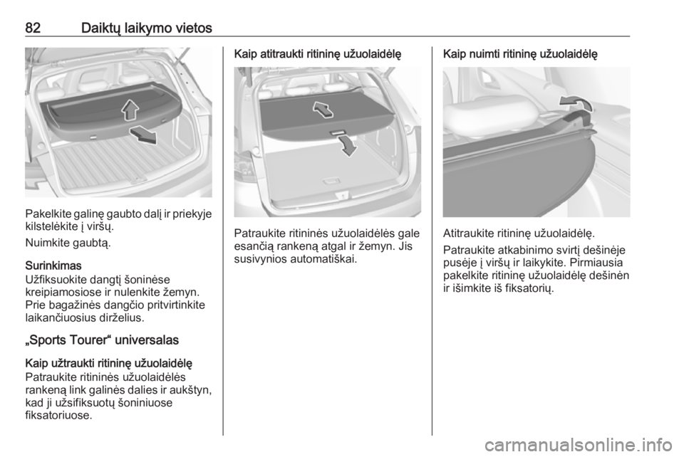 OPEL ASTRA K 2018.75  Savininko vadovas (in Lithuanian) 82Daiktų laikymo vietos
Pakelkite galinę gaubto dalį ir priekyje
kilstelėkite į viršų.
Nuimkite gaubtą.
Surinkimas
Užfiksuokite dangtį šoninėse
kreipiamosiose ir nulenkite žemyn.
Prie bag