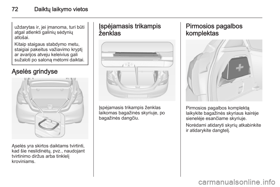 OPEL CORSA 2015  Savininko vadovas (in Lithuanian) 72Daiktų laikymo vietosuždarytas ir, jei įmanoma, turi būti
atgal atlenkti galinių sėdynių
atlošai.
Kitaip staigaus stabdymo metu,
staigiai pakeitus važiavimo kryptį
ar avarijos atveju kelei