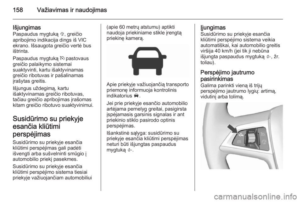 OPEL CORSA 2015.5 Savininko vadovas (in Lithuanian) 158Važiavimas ir naudojimas
IšjungimasPaspaudus mygtuką L, greičio
apribojimo indikacija dings iš VIC ekrano. Išsaugota greičio vertė bus
ištrinta.
Paspaudus mygtuką m pastovaus
greičio p OPEL CORSA 2015.5 Savininko vadovas (in Lithuanian) 158Važiavimas ir naudojimas
IšjungimasPaspaudus mygtuką L, greičio
apribojimo indikacija dings iš VIC ekrano. Išsaugota greičio vertė bus
ištrinta.
Paspaudus mygtuką m pastovaus
greičio p