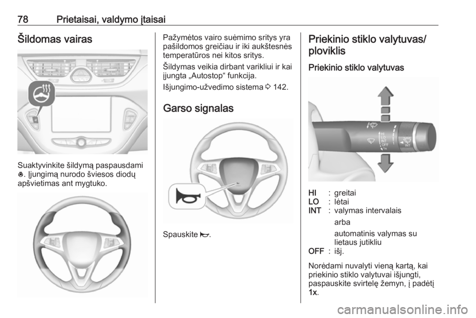 OPEL CORSA E 2017.5  Savininko vadovas (in Lithuanian) 78Prietaisai, valdymo įtaisaiŠildomas vairas
Suaktyvinkite šildymą paspausdami
* . Įjungimą nurodo šviesos diodų
apšvietimas ant mygtuko.
Pažymėtos vairo suėmimo sritys yra
pašildomos gre