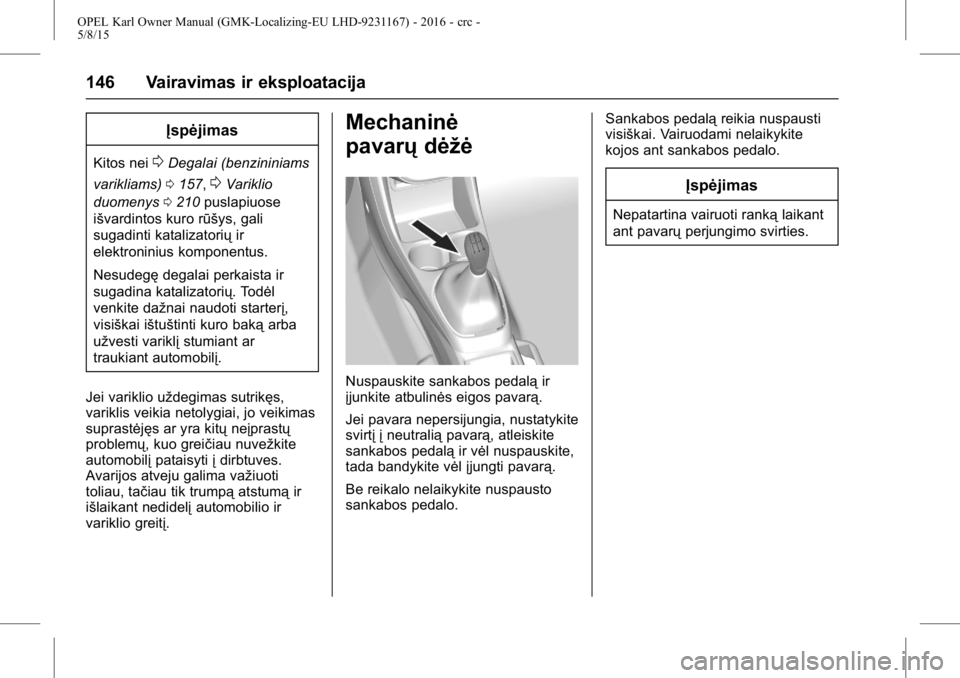 OPEL KARL 2015.75  Savininko vadovas (in Lithuanian) OPEL Karl Owner Manual (GMK-Localizing-EU LHD-9231167) - 2016 - crc -
5/8/15
146 Vairavimas ir eksploatacija
Įspėjimas
Kitos nei0Degalai (benzininiams
varikliams) 0157,
0Variklio
duomenys 0210 pusla