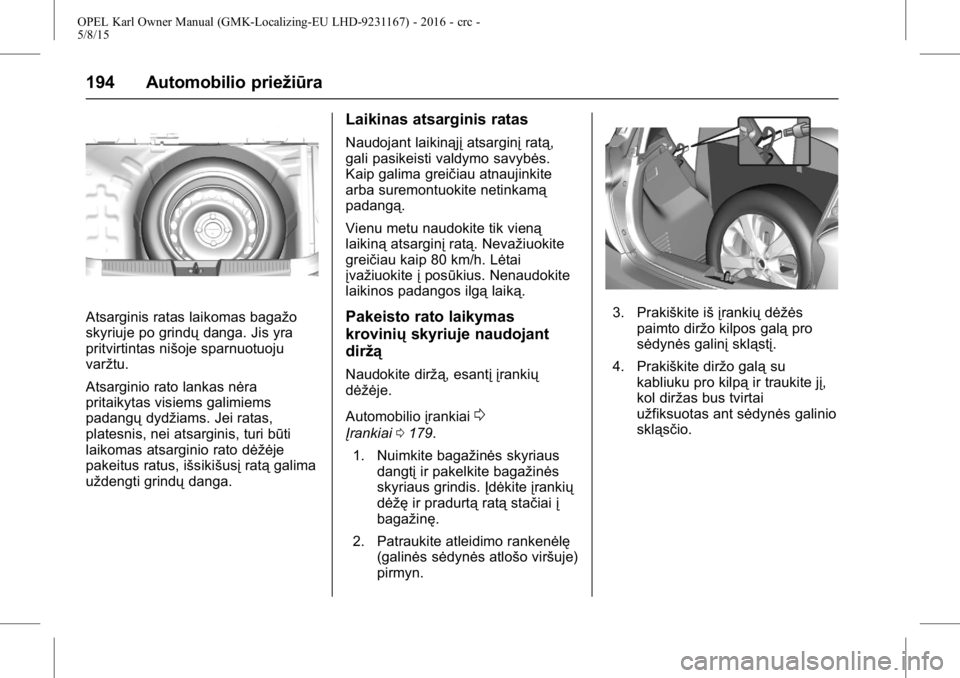 OPEL KARL 2015.75  Savininko vadovas (in Lithuanian) OPEL Karl Owner Manual (GMK-Localizing-EU LHD-9231167) - 2016 - crc -
5/8/15
194 Automobilio priežiūra
Atsarginis ratas laikomas bagažo
skyriuje po grindųdanga. Jis yra
pritvirtintas nišoje sparn