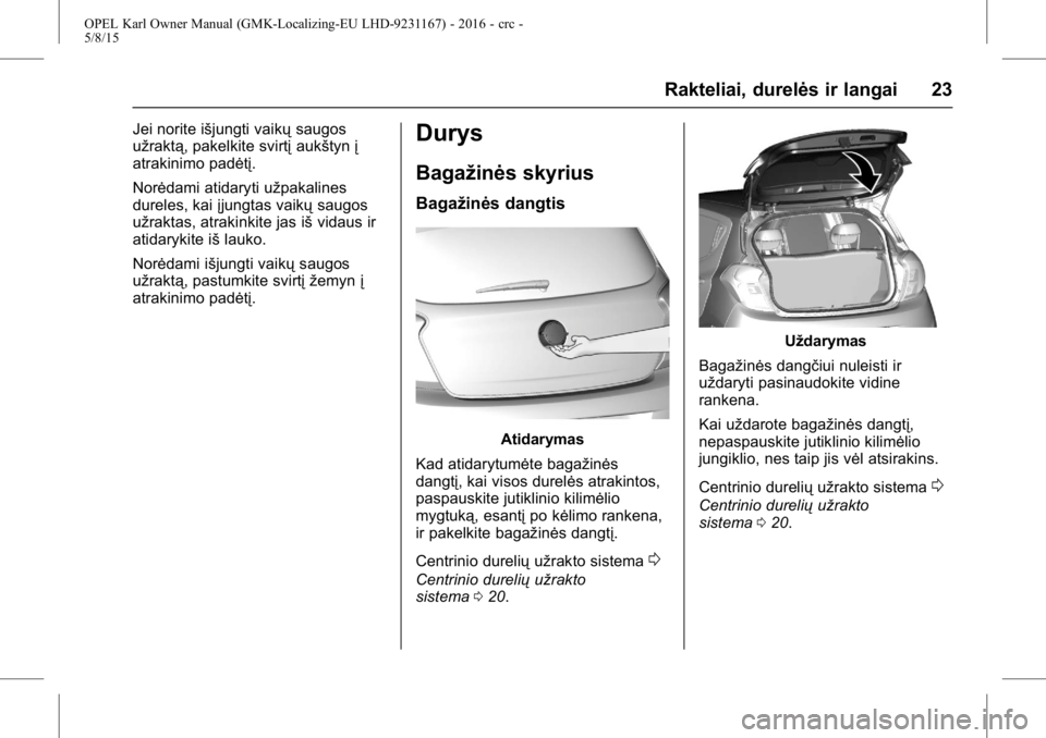 OPEL KARL 2015.75  Savininko vadovas (in Lithuanian) OPEL Karl Owner Manual (GMK-Localizing-EU LHD-9231167) - 2016 - crc -
5/8/15
Rakteliai, durelės ir langai 23
Jei norite išjungti vaikųsaugos
užraktą, pakelkite svirtį aukštynį
atrakinimo padė