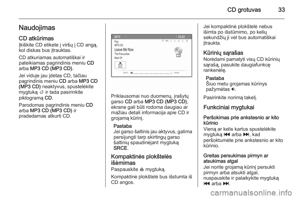 OPEL MERIVA 2015  Informacijos ir pramogų sistemos vadovas (in Lithuanian) CD grotuvas33NaudojimasCD atkūrimas
Įkiškite CD etikete į viršų į CD angą,
kol diskas bus įtrauktas.
CD atkuriamas automatiškai ir
pateikiamas pagrindinis meniu  CD
arba  MP3 CD (MP3 CD) .
J