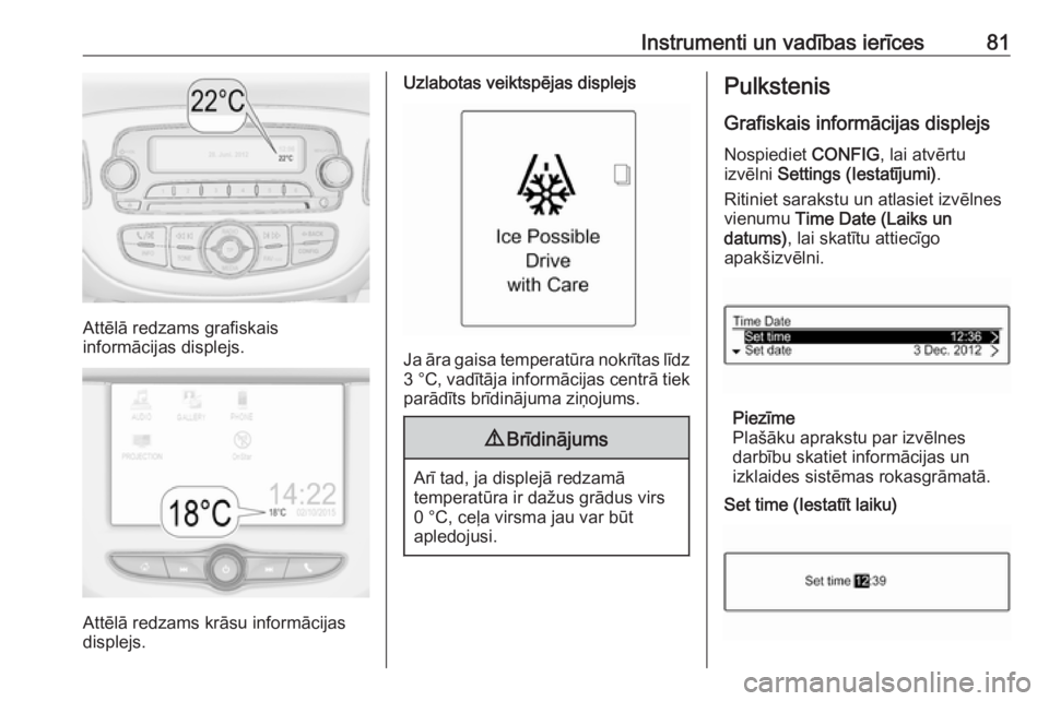 OPEL ADAM 2016.5  Īpašnieka rokasgrāmata (in Latvian) Instrumenti un vadības ierīces81
Attēlā redzams grafiskais
informācijas displejs.
Attēlā redzams krāsu informācijas
displejs.
Uzlabotas veiktspējas displejs
Ja āra gaisa temperatūra nokrī