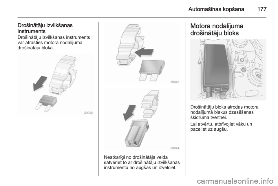 OPEL ANTARA 2014.5  Īpašnieka rokasgrāmata (in Latvian) Automašīnas kopšana177
Drošinātāju izvilkšanas
instruments Drošinātāju izvilkšanas instruments
var atrasties motora nodalījuma
drošinātāju blokā.
Neatkarīgi no drošinātāja veida
sa