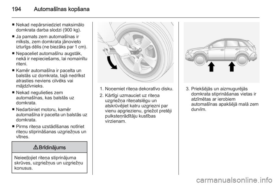 OPEL ANTARA 2014.5  Īpašnieka rokasgrāmata (in Latvian) 194Automašīnas kopšana
■ Nekad nepārsniedziet maksimālodomkrata darba slodzi (900 kg).
■ Ja pamats zem automašīnas ir mīksts, zem domkrata jānovietoizturīgs dēlis (ne biezāks par 1 cm 