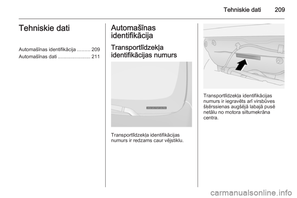 OPEL ANTARA 2014.5  Īpašnieka rokasgrāmata (in Latvian) Tehniskie dati209Tehniskie datiAutomašīnas identifikācija.........209
Automašīnas dati .......................211Automašīnas
identifikācija
Transportlīdzekļa
identifikācijas numurs
Transpor
