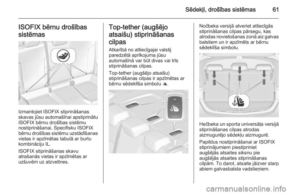 OPEL ASTRA J 2015.5 Īpašnieka rokasgrāmata (in Latvian) Sēdekļi, drošības sistēmas61ISOFIX bērnu drošības
sistēmas
Izmantojiet ISOFIX stiprināšanas
skavas jūsu automašīnai apstiprinātu
ISOFIX bērnu drošības sistēmu
nostiprināšanai. Spe OPEL ASTRA J 2015.5 Īpašnieka rokasgrāmata (in Latvian) Sēdekļi, drošības sistēmas61ISOFIX bērnu drošības
sistēmas
Izmantojiet ISOFIX stiprināšanas
skavas jūsu automašīnai apstiprinātu
ISOFIX bērnu drošības sistēmu
nostiprināšanai. Spe