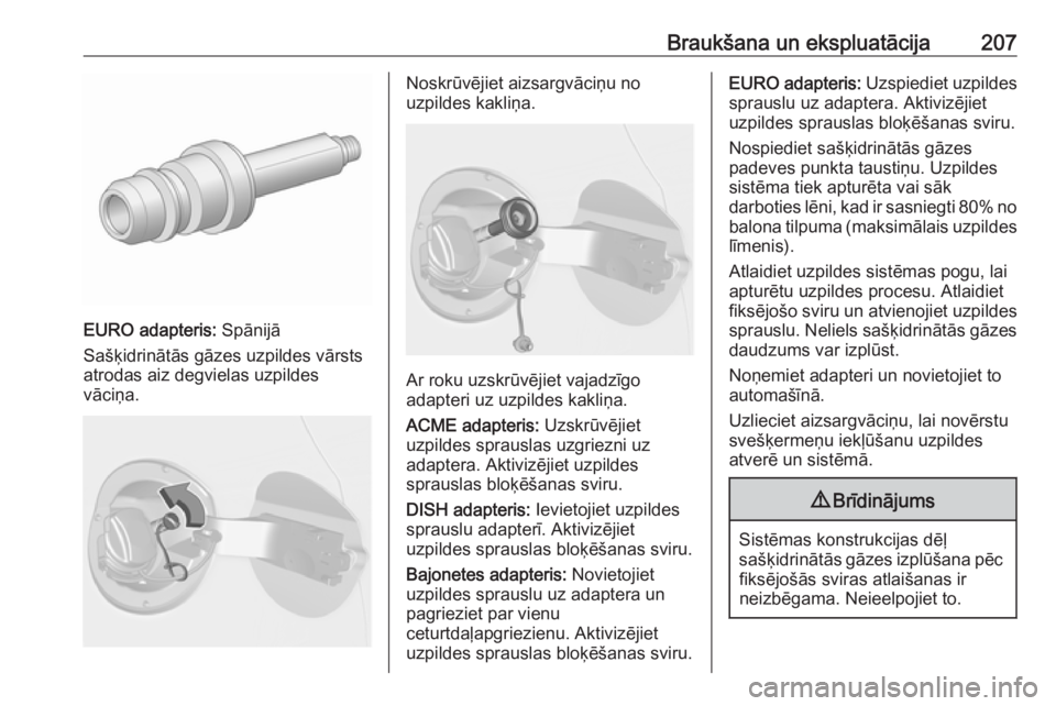 OPEL ASTRA J 2018.5  Īpašnieka rokasgrāmata (in Latvian) Braukšana un ekspluatācija207
EURO adapteris: Spānijā
Sašķidrinātās gāzes uzpildes vārsts
atrodas aiz degvielas uzpildes
vāciņa.
Noskrūvējiet aizsargvāciņu no
uzpildes kakliņa.
Ar rok