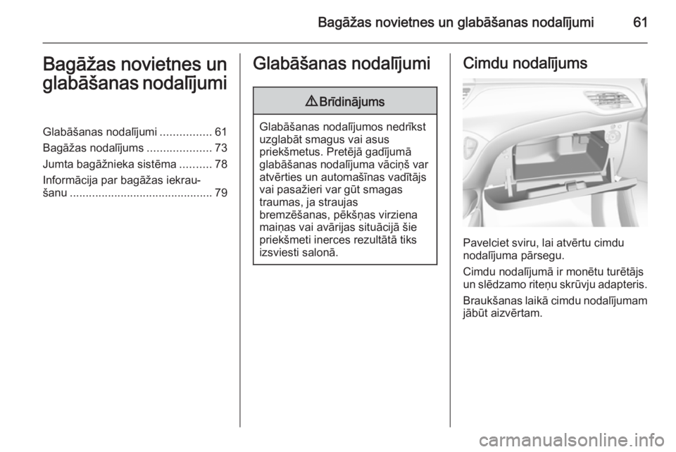 OPEL CORSA 2015.75  Īpašnieka rokasgrāmata (in Latvian) Bagāžas novietnes un glabāšanas nodalījumi61Bagāžas novietnes unglabāšanas nodalījumiGlabāšanas nodalījumi ................61
Bagāžas nodalījums ....................73
Jumta bagāžnie