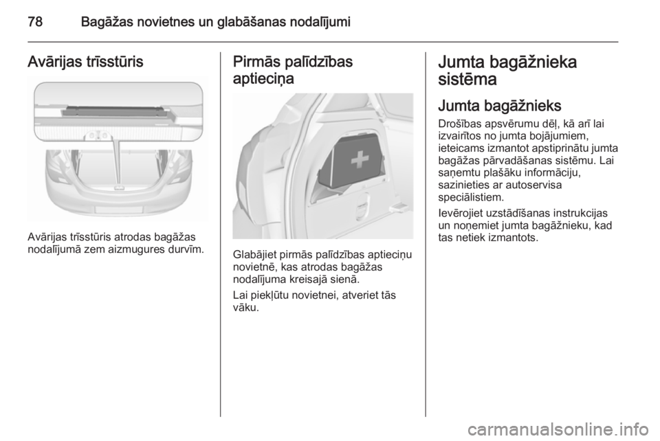 OPEL CORSA 2015.75  Īpašnieka rokasgrāmata (in Latvian) 78Bagāžas novietnes un glabāšanas nodalījumiAvārijas trīsstūris
Avārijas trīsstūris atrodas bagāžas
nodalījumā zem aizmugures durvīm.
Pirmās palīdzības
aptieciņa
Glabājiet pirmās