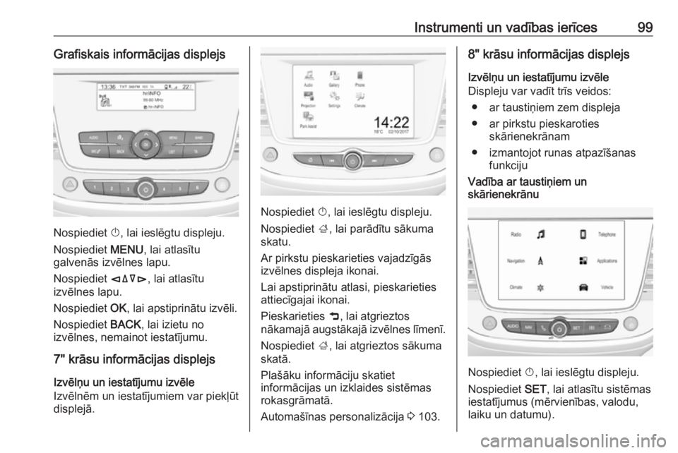 OPEL CROSSLAND X 2017.75  Īpašnieka rokasgrāmata (in Latvian) Instrumenti un vadības ierīces99Grafiskais informācijas displejs
Nospiediet X, lai ieslēgtu displeju.
Nospiediet  MENU, lai atlasītu
galvenās izvēlnes lapu.
Nospiediet  èäåé, lai atlasītu
