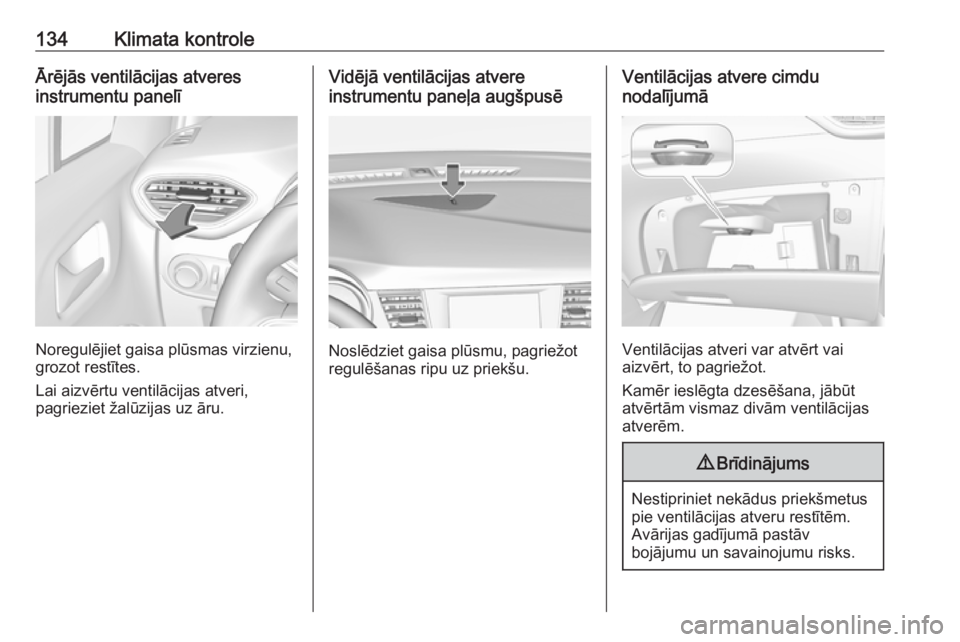 OPEL CROSSLAND X 2018.5  Īpašnieka rokasgrāmata (in Latvian) 134Klimata kontroleĀrējās ventilācijas atveres
instrumentu panelī
Noregulējiet gaisa plūsmas virzienu,
grozot restītes.
Lai aizvērtu ventilācijas atveri,
pagrieziet žalūzijas uz āru.
Vid