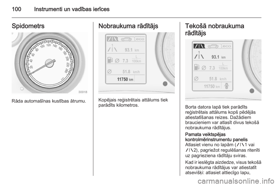 OPEL INSIGNIA 2014  Īpašnieka rokasgrāmata (in Latvian) 100Instrumenti un vadības ierīcesSpidometrs
Rāda automašīnas kustības ātrumu.
Nobraukuma rādītājs
Kopējais reģistrētais attālums tiek
parādīts kilometros.
Tekošā nobraukuma
rādītā