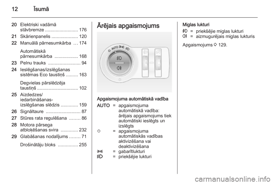 OPEL INSIGNIA 2014  Īpašnieka rokasgrāmata (in Latvian) 12Īsumā
20Elektriski vadāmā
stāvbremze ......................... 176
21 Skārienpanelis ....................120
22 Manuālā pārnesumkārba  ...174
Automātiskā
pārnesumkārba  ...............