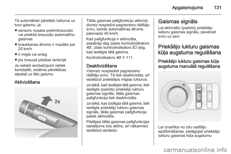 OPEL INSIGNIA 2014  Īpašnieka rokasgrāmata (in Latvian) Apgaismojums131
Tā automātiski pārslēdz lukturus uz
tuvo gaismu, ja:
■ sensors nosaka pretimbraucošo vai priekšā braucošo automašīnu
gaismas
■ braukšanas ātrums ir mazāks par 20 km/h
