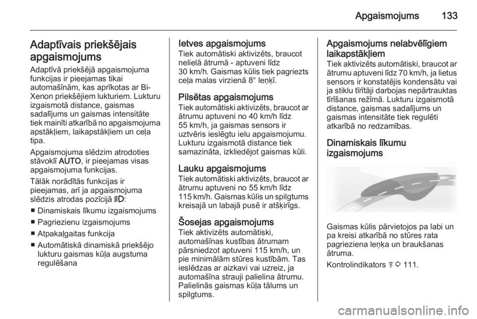OPEL INSIGNIA 2014  Īpašnieka rokasgrāmata (in Latvian) Apgaismojums133Adaptīvais priekšējais
apgaismojums
Adaptīvā priekšējā apgaismojuma
funkcijas ir pieejamas tikai
automašīnām, kas aprīkotas ar Bi- Xenon priekšējiem lukturiem. Lukturu izg