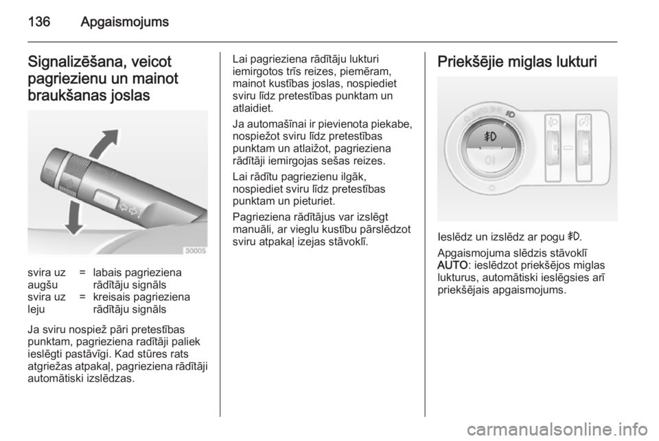 OPEL INSIGNIA 2014  Īpašnieka rokasgrāmata (in Latvian) 136ApgaismojumsSignalizēšana, veicot
pagriezienu un mainot
braukšanas joslassvira uz
augšu=labais pagrieziena
rādītāju signālssvira uz
leju=kreisais pagrieziena
rādītāju signāls
Ja sviru n