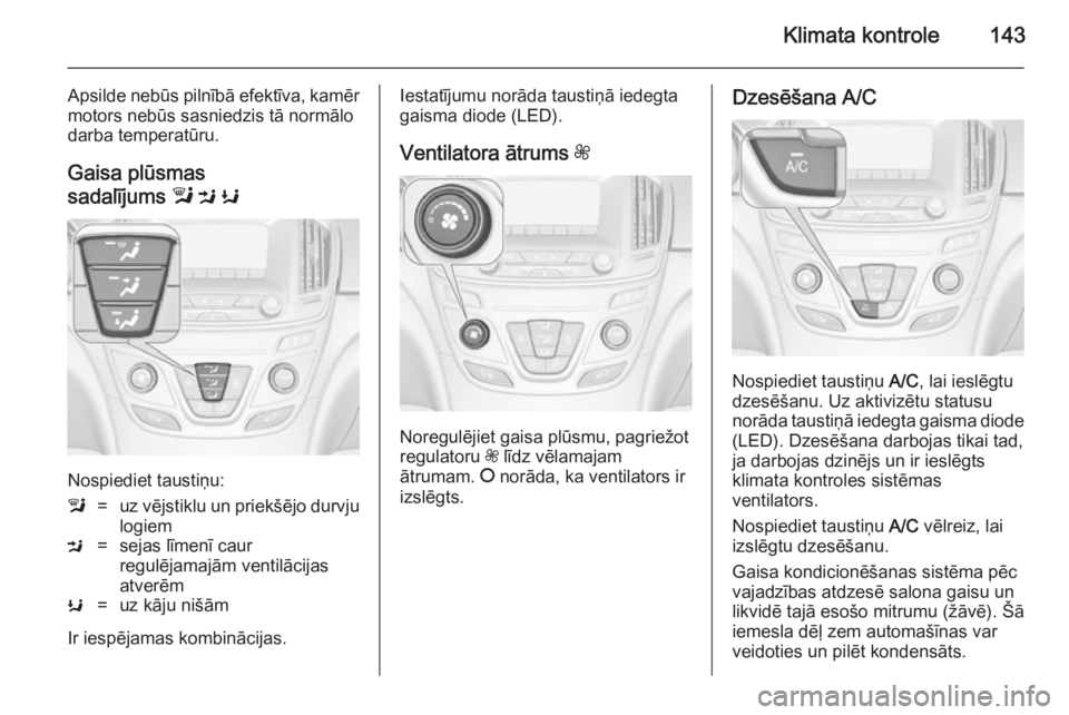 OPEL INSIGNIA 2014  Īpašnieka rokasgrāmata (in Latvian) Klimata kontrole143
Apsilde nebūs pilnībā efektīva, kamēr
motors nebūs sasniedzis tā normālo
darba temperatūru.
Gaisa plūsmas
sadalījums  l M  K
Nospiediet taustiņu:
l=uz vējstiklu un pri