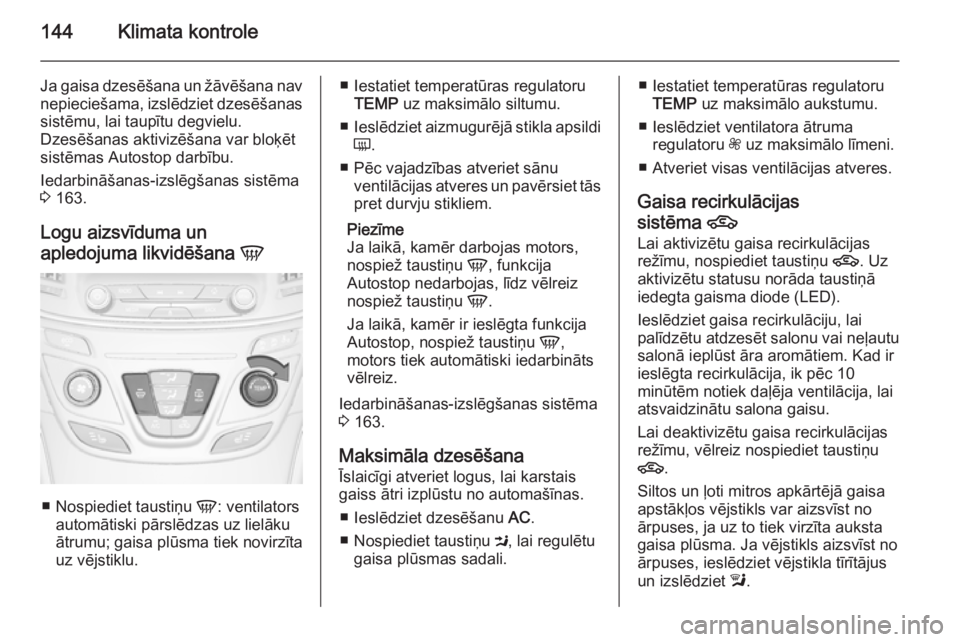 OPEL INSIGNIA 2014  Īpašnieka rokasgrāmata (in Latvian) 144Klimata kontrole
Ja gaisa dzesēšana un žāvēšana nav
nepieciešama, izslēdziet dzesēšanas sistēmu, lai taupītu degvielu.
Dzesēšanas aktivizēšana var bloķēt
sistēmas Autostop darbī
