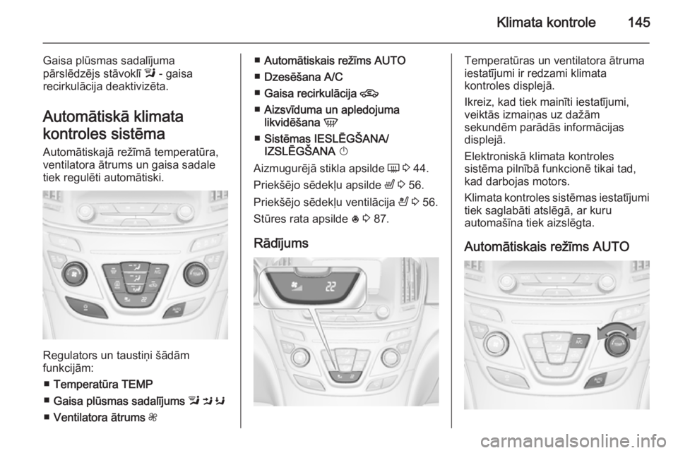 OPEL INSIGNIA 2014  Īpašnieka rokasgrāmata (in Latvian) Klimata kontrole145
Gaisa plūsmas sadalījuma
pārslēdzējs stāvoklī  l - gaisa
recirkulācija deaktivizēta.
Automātiskā klimata
kontroles sistēma
Automātiskajā režīmā temperatūra,
venti