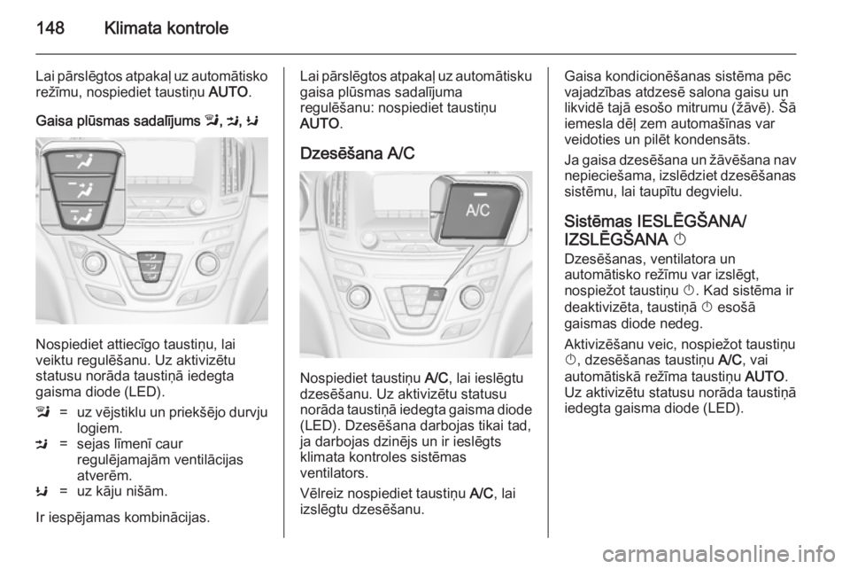 OPEL INSIGNIA 2014  Īpašnieka rokasgrāmata (in Latvian) 148Klimata kontrole
Lai pārslēgtos atpakaļ uz automātisko
režīmu, nospiediet taustiņu  AUTO.
Gaisa plūsmas sadalījums  l, M , K
Nospiediet attiecīgo taustiņu, lai
veiktu regulēšanu. Uz ak