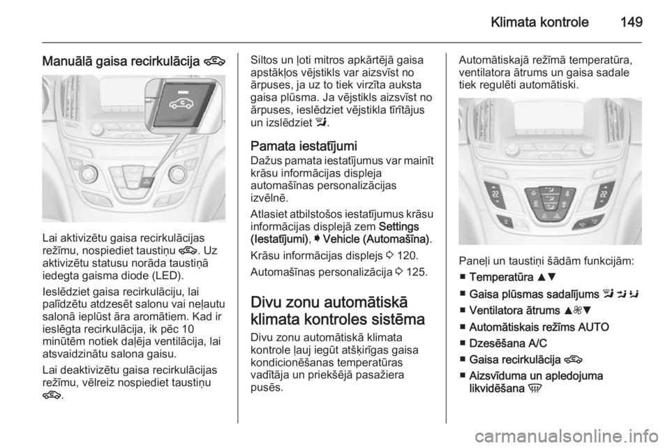 OPEL INSIGNIA 2014  Īpašnieka rokasgrāmata (in Latvian) Klimata kontrole149
Manuālā gaisa recirkulācija 4
Lai aktivizētu gaisa recirkulācijas
režīmu, nospiediet taustiņu  4. Uz
aktivizētu statusu norāda taustiņā
iedegta gaisma diode (LED).
Iesl
