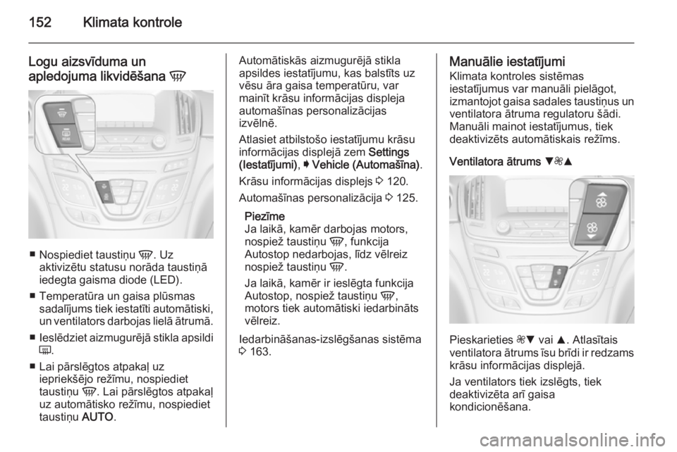 OPEL INSIGNIA 2014  Īpašnieka rokasgrāmata (in Latvian) 152Klimata kontrole
Logu aizsvīduma un
apledojuma likvidēšana  V
■
Nospiediet taustiņu  V. Uz
aktivizētu statusu norāda taustiņā
iedegta gaisma diode (LED).
■ Temperatūra un gaisa plūsma