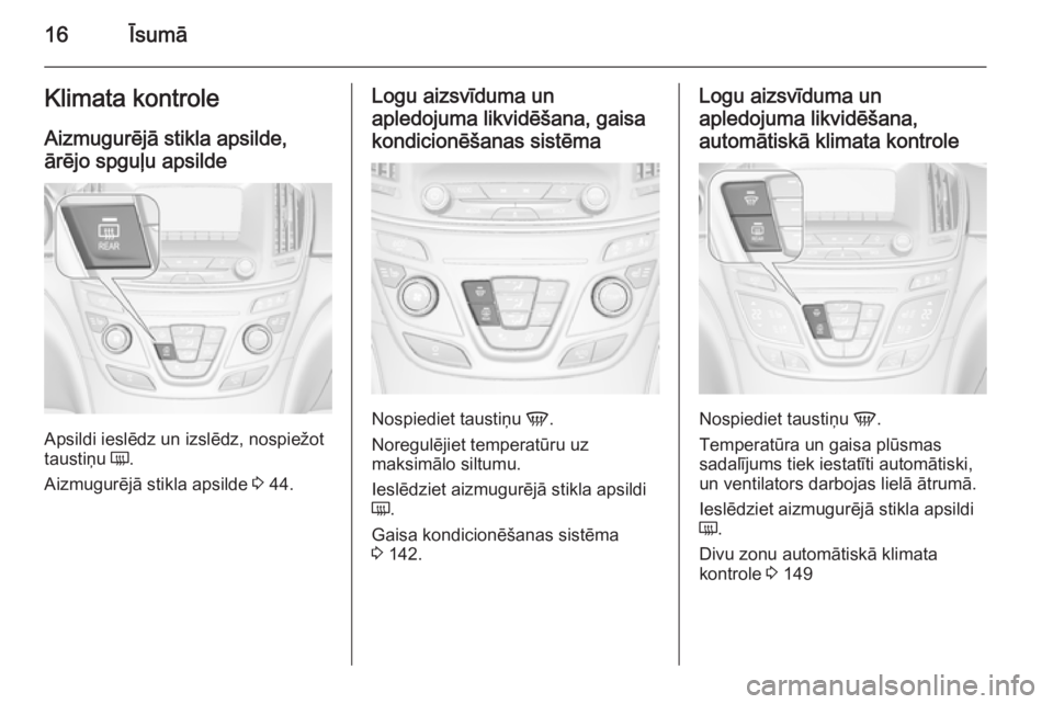 OPEL INSIGNIA 2014  Īpašnieka rokasgrāmata (in Latvian) 16ĪsumāKlimata kontrole
Aizmugurējā stikla apsilde,
ārējo spguļu apsilde
Apsildi ieslēdz un izslēdz, nospiežot
taustiņu  Ü.
Aizmugurējā stikla apsilde  3 44.
Logu aizsvīduma un
apledoju