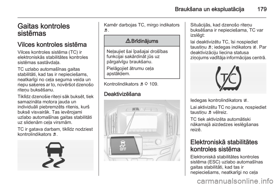 OPEL INSIGNIA 2014  Īpašnieka rokasgrāmata (in Latvian) Braukšana un ekspluatācija179Gaitas kontrolessistēmas
Vilces kontroles sistēma Vilces kontroles sistēma (TC) ir
elektroniskās stabilitātes kontroles
sistēmas sastāvdaļa.
TC uzlabo automašī