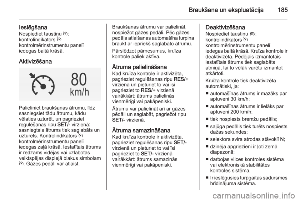 OPEL INSIGNIA 2014  Īpašnieka rokasgrāmata (in Latvian) Braukšana un ekspluatācija185
Ieslēgšana
Nospiediet taustiņu  m;
kontrolindikators  m
kontrolmērinstrumentu panelī
iedegas baltā krāsā.
Aktivizēšana
Palieliniet braukšanas ātrumu, līdz
