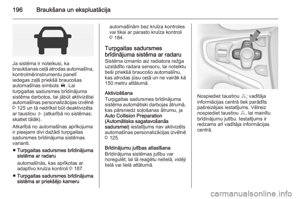 OPEL INSIGNIA 2014  Īpašnieka rokasgrāmata (in Latvian) 196Braukšana un ekspluatācija
Ja sistēma ir noteikusi, ka
braukšanas ceļā atrodas automašīna,
kontrolmērinstrumentu panelī
iedegas zaļš priekšā braucošas
automašīnas simbols  A. Lai
t