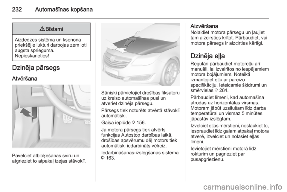 OPEL INSIGNIA 2014  Īpašnieka rokasgrāmata (in Latvian) 232Automašīnas kopšana9Bīstami
Aizdedzes sistēma un ksenona
priekšējie lukturi darbojas zem ļoti augsta sprieguma.
Nepieskarieties!
Dzinēja pārsegs
Atvēršana
Pavelciet atbloķēšanas svir