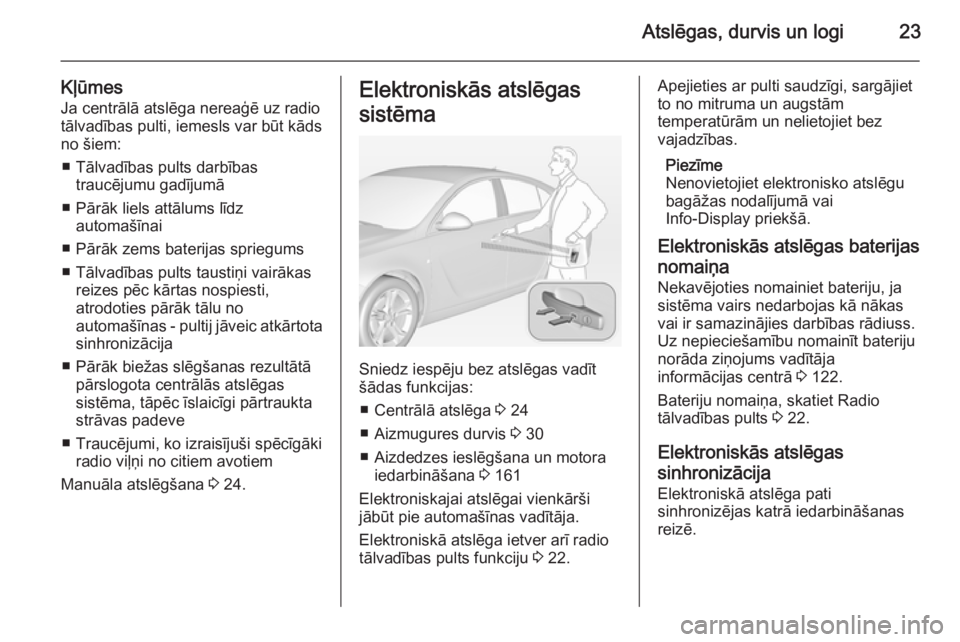 OPEL INSIGNIA 2014  Īpašnieka rokasgrāmata (in Latvian) Atslēgas, durvis un logi23
KļūmesJa centrālā atslēga nereaģē uz radio
tālvadības pulti, iemesls var būt kāds
no šiem:
■ Tālvadības pults darbības traucējumu gadījumā
■ Pārāk l