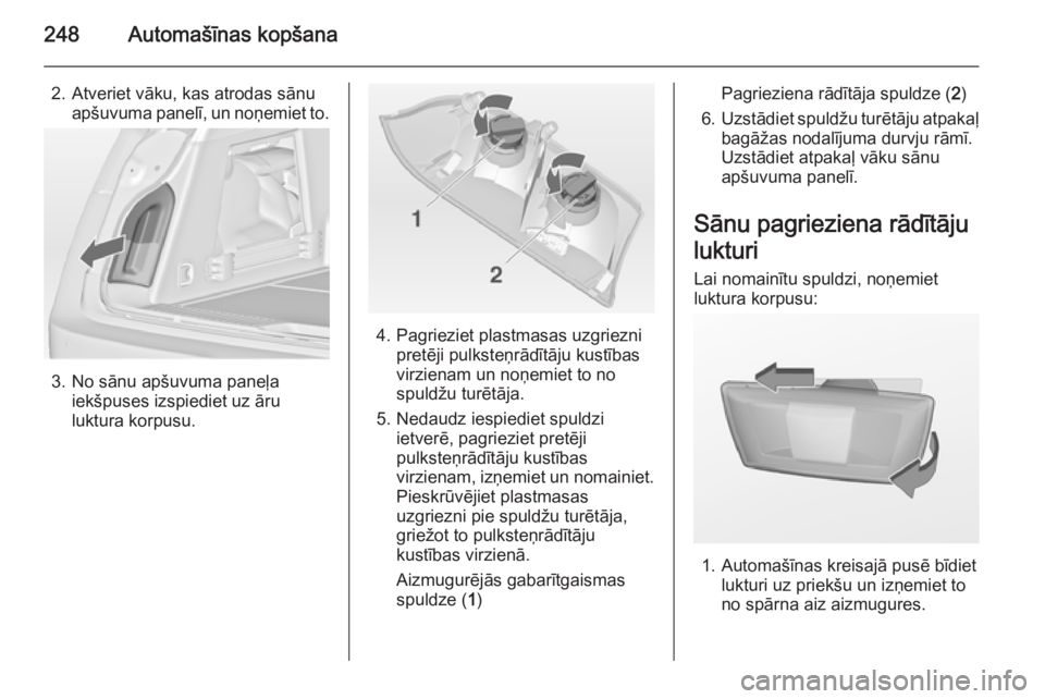 OPEL INSIGNIA 2014  Īpašnieka rokasgrāmata (in Latvian) 248Automašīnas kopšana
2. Atveriet vāku, kas atrodas sānuapšuvuma panelī, un noņemiet to.
3. No sānu apšuvuma paneļa iekšpuses izspiediet uz āru
luktura korpusu.
4. Pagrieziet plastmasas 