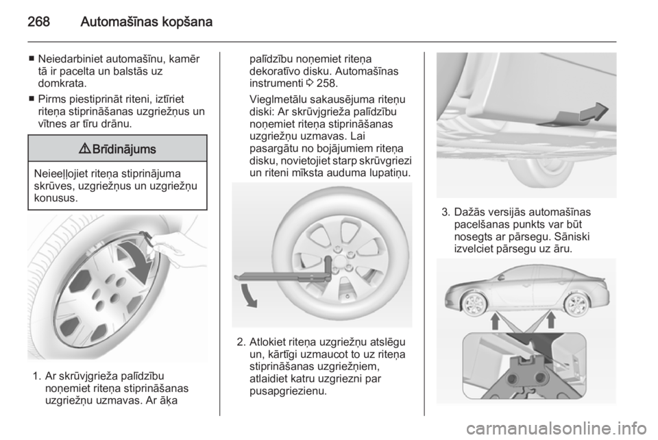 OPEL INSIGNIA 2014  Īpašnieka rokasgrāmata (in Latvian) 268Automašīnas kopšana
■ Neiedarbiniet automašīnu, kamērtā ir pacelta un balstās uz
domkrata.
■ Pirms piestiprināt riteni, iztīriet riteņa stiprināšanas uzgriežņus unvītnes ar tīr