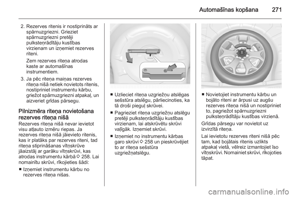 OPEL INSIGNIA 2014  Īpašnieka rokasgrāmata (in Latvian) Automašīnas kopšana271
2. Rezerves ritenis ir nostiprināts arspārnuzgriezni. Grieziet
spārnuzgriezni pretēji
pulksteņrādītāju kustības
virzienam un izņemiet rezerves
riteni.
Zem rezerves 