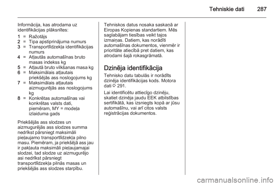 OPEL INSIGNIA 2014  Īpašnieka rokasgrāmata (in Latvian) Tehniskie dati287
Informācija, kas atrodama uz
identifikācijas plāksnītes:1=Ražotājs2=Tipa apstiprinājuma numurs3=Transportlīdzekļa identifikācijas
numurs4=Atļautās automašīnas bruto
mas