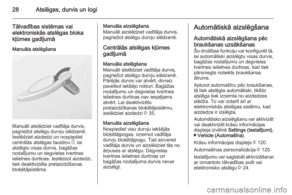 OPEL INSIGNIA 2014  Īpašnieka rokasgrāmata (in Latvian) 28Atslēgas, durvis un logi
Tālvadības sistēmas vai
elektroniskās atslēgas bloka kļūmes gadījumā
Manuāla atslēgšana
Manuāli atslēdziet vadītāja durvis,
pagriežot atslēgu durvju slēd