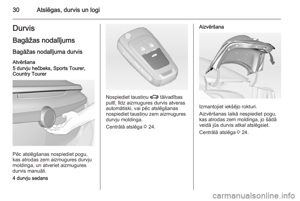 OPEL INSIGNIA 2014  Īpašnieka rokasgrāmata (in Latvian) 30Atslēgas, durvis un logiDurvis
Bagāžas nodalījums Bagāžas nodalījuma durvis Atvēršana
5 durvju hečbeks, Sports Tourer,
Country Tourer
Pēc atslēgšanas nospiediet pogu,
kas atrodas zem ai