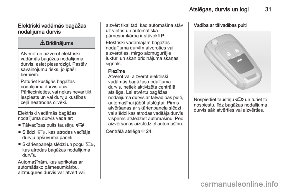 OPEL INSIGNIA 2014  Īpašnieka rokasgrāmata (in Latvian) Atslēgas, durvis un logi31
Elektriski vadāmās bagāžas
nodalījuma durvis9 Brīdinājums
Atverot un aizverot elektriski
vadāmās bagāžas nodalījuma
durvis, esiet piesardzīgi. Pastāv
savainoj