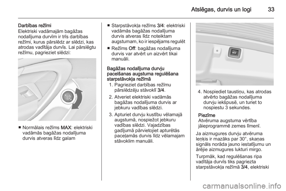 OPEL INSIGNIA 2014  Īpašnieka rokasgrāmata (in Latvian) Atslēgas, durvis un logi33
Darbības režīmi
Elektriski vadāmajām bagāžas
nodalījuma durvīm ir trīs darbības
režīmi, kurus pārslēdz ar slēdzi, kas
atrodas vadītāja durvīs. Lai pārsl