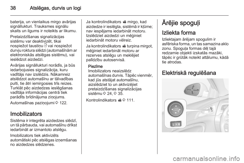 OPEL INSIGNIA 2014  Īpašnieka rokasgrāmata (in Latvian) 38Atslēgas, durvis un logi
baterija, un vienlaikus mirgo avārijas
signāllukturi. Trauksmes signālu
skaits un ilgums ir noteikts ar likumu.
Pretaizdzīšanas signalizācijas
sistēmu var deaktiviz