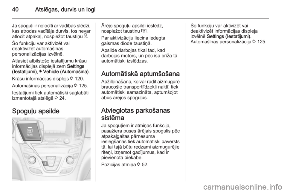 OPEL INSIGNIA 2014  Īpašnieka rokasgrāmata (in Latvian) 40Atslēgas, durvis un logi
Ja spoguļi ir nolocīti ar vadības slēdzi,kas atrodas vadītāja durvīs, tos nevar
atlocīt atpakaļ, nospiežot taustiņu  c.
Šo funkciju var aktivizēt vai deaktiviz