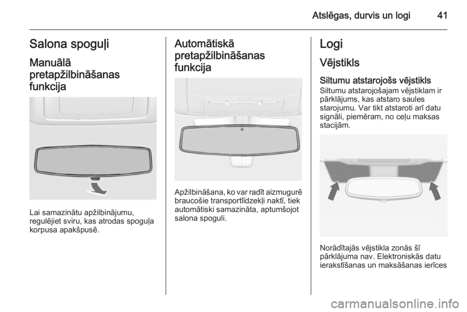 OPEL INSIGNIA 2014  Īpašnieka rokasgrāmata (in Latvian) Atslēgas, durvis un logi41Salona spoguļiManuālā
pretapžilbināšanas
funkcija
Lai samazinātu apžilbinājumu,
regulējiet sviru, kas atrodas spoguļa
korpusa apakšpusē.
Automātiskā
pretapži